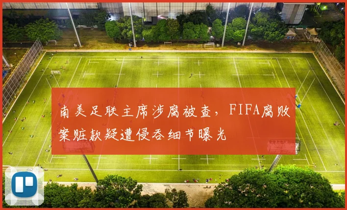 南美足联主席涉腐被查，FIFA腐败案赃款疑遭侵吞细节曝光