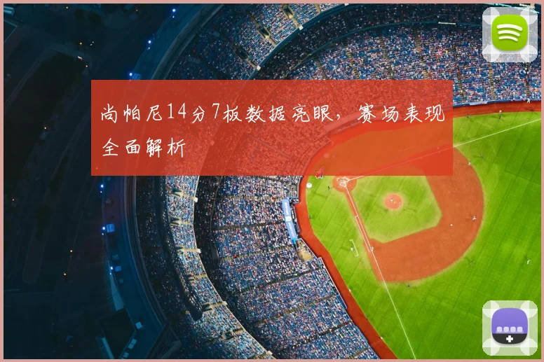 尚帕尼14分7板数据亮眼，赛场表现全面解析