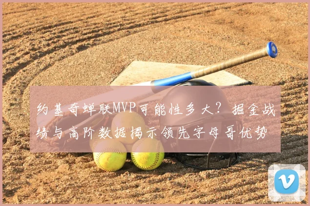 约基奇蝉联MVP可能性多大？掘金战绩与高阶数据揭示领先字母哥优势