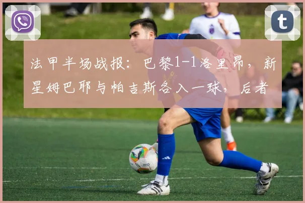 法甲半场战报：巴黎1-1洛里昂，新星姆巴耶与帕吉斯各入一球，后者身份引热议