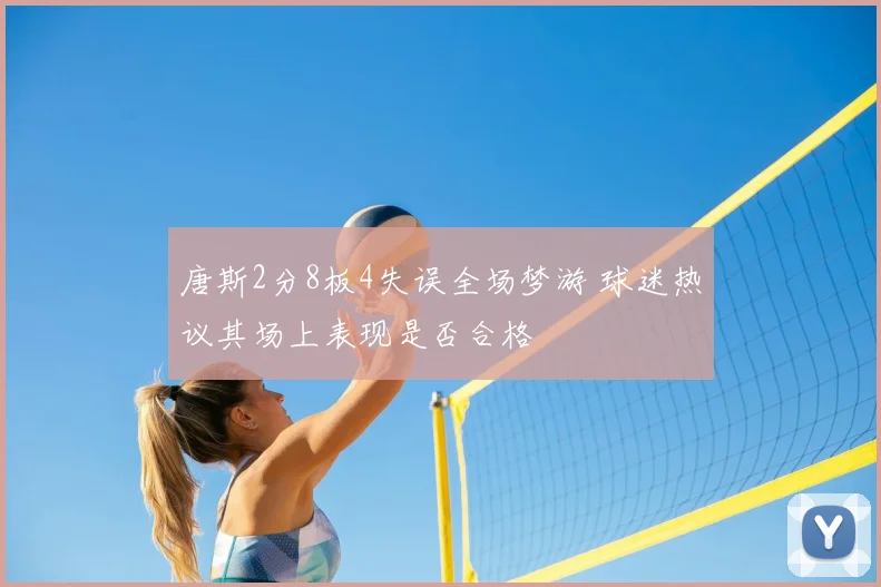 唐斯2分8板4失误全场梦游 球迷热议其场上表现是否合格