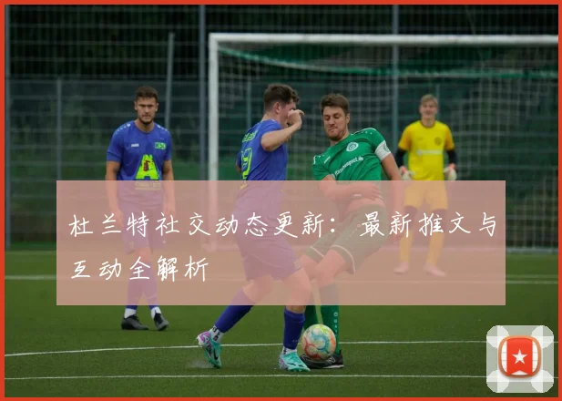 杜兰特社交动态更新:最新推文与互动全解析