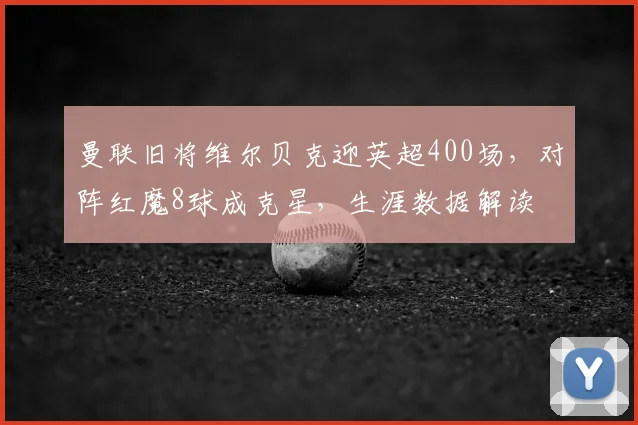 曼联旧将维尔贝克迎英超400场，对阵红魔8球成克星，生涯数据解读
